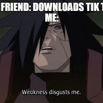 But y tho... | MY FRIEND: DOWNLOADS TIK TOK
ME: | image tagged in weakness disgusts me | made w/ Imgflip meme maker