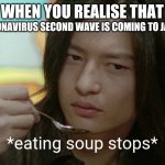 0_0 | WHEN YOU REALISE THAT; CORONAVIRUS SECOND WAVE IS COMING TO JAPAN; *eating soup stops* | image tagged in memes,coronavirus,covid-19,covidiots | made w/ Imgflip meme maker