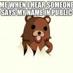 There will be 10% chance this will happen to you | ME WHEN I HEAR SOMEONE SAYS MY NAME IN PUBLIC | image tagged in pedo bear i'm back | made w/ Imgflip meme maker
