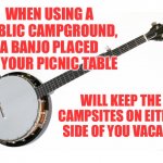 Social distancing instrument | WHEN USING A PUBLIC CAMPGROUND, A BANJO PLACED ON YOUR PICNIC TABLE; WILL KEEP THE CAMPSITES ON EITHER SIDE OF YOU VACANT. | image tagged in banjo fender fb-300 | made w/ Imgflip meme maker
