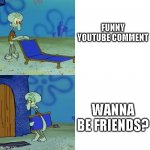 Squidward Chair | FUNNY YOUTUBE COMMENT; WANNA BE FRIENDS? | image tagged in squidward chair,youtube | made w/ Imgflip meme maker