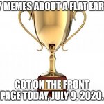 VICOTRY OBTAINED | MY MEMES ABOUT A FLAT EARTH; GOT ON THE FRONT PAGE TODAY, JULY 9, 2020. | image tagged in gold trophy,victory,front page,flat earth,evangelicalism,comic sans | made w/ Imgflip meme maker