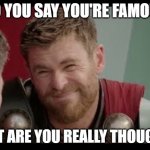 Famous much? | SO YOU SAY YOU'RE FAMOUS; BUT ARE YOU REALLY THOUGH? | image tagged in really though | made w/ Imgflip meme maker