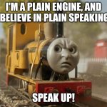 Thomas | I'M A PLAIN ENGINE, AND I BELIEVE IN PLAIN SPEAKING! SPEAK UP! | image tagged in thomas | made w/ Imgflip meme maker