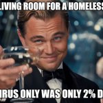 di caprio gatsby | YOUR LIVING ROOM FOR A HOMELESS TENT; THE VIRUS ONLY WAS ONLY 2% DEADLY | image tagged in di caprio gatsby | made w/ Imgflip meme maker