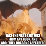Dragon burns kings landing | TAKE THE FIRST SENTENCE FROM ANY BOOK, AND ADD “THEN DRAGONS APPEARED” | image tagged in dragon burns kings landing | made w/ Imgflip meme maker