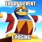 King Dedede Tpose | TODAY'S EVENT:; T-POSING | image tagged in king dedede tpose | made w/ Imgflip meme maker