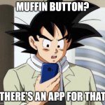 TFS Muffin Button App | MUFFIN BUTTON? THERE'S AN APP FOR THAT | image tagged in phony goku,goku,dbz,teamfourstar,phone | made w/ Imgflip meme maker