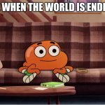 Darwin during chaotic moments | ME WHEN THE WORLD IS ENDING | image tagged in darwin during chaotic moments | made w/ Imgflip meme maker