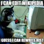 dog on computer | I CAN EDIT WIKIPEDIA; SO I GUESS I CAN REWRITE HISTORY | image tagged in dog on computer | made w/ Imgflip meme maker
