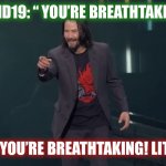 Keanu Reeves Breathtaking | COVID19: “ YOU’RE BREATHTAKING!”; KEANU: “ YOU’RE BREATHTAKING! LITERALLY!” | image tagged in keanu reeves breathtaking | made w/ Imgflip meme maker
