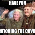 Have fun storming the castle! | HAVE FUN; CATCHING THE COVID | image tagged in have fun storming the castle | made w/ Imgflip meme maker