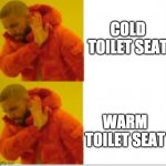 Drake no no | COLD TOILET SEAT; WARM TOILET SEAT | image tagged in drake no no | made w/ Imgflip meme maker