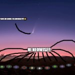 ITS NEOWISE | SUP BOIS IM GOING TO AMERICA!!!!!🤣; HI NEOWISE!! | image tagged in neowise,comet,2020 gift | made w/ Imgflip meme maker