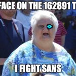 Wat Lady | MY FACE ON THE 162891 TIME; I FIGHT SANS | image tagged in wat lady | made w/ Imgflip meme maker