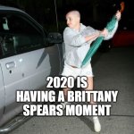 2020 Brittany | 2020 IS HAVING A BRITTANY SPEARS MOMENT | image tagged in brittany meltdown 2 | made w/ Imgflip meme maker