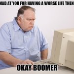 got to love former bosses | GETS MAD AT YOU FOR HAVING A WORSE LIFE THEN THEM; OKAY BOOMER | image tagged in angry old boomer,bad life | made w/ Imgflip meme maker