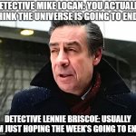 Detective Briscoe | DETECTIVE MIKE LOGAN: YOU ACTUALLY THINK THE UNIVERSE IS GOING TO END? DETECTIVE LENNIE BRISCOE: USUALLY I’M JUST HOPING THE WEEK’S GOING TO END. | image tagged in detective lennie briscoe | made w/ Imgflip meme maker