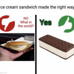 How an ice cream sandwich is made the right way | NO
What in the world? Ice cream sandwich made the right way; Yes | image tagged in yes/no meme,ice cream,memes,meme,funny,dank memes | made w/ Imgflip meme maker