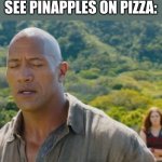 Don't cry | ITALIANS WHEN THEY SEE PINAPPLES ON PIZZA:; Don't cry | image tagged in jumanji don't cry | made w/ Imgflip meme maker