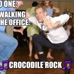 Old Guy Dancing | NO ONE:; ZAC WALKING INTO THE OFFICE:; 🎵CROCODILE ROCK🎵 | image tagged in old guy dancing | made w/ Imgflip meme maker