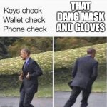 I hate wearing a mask | THAT DANG MASK AND GLOVES | image tagged in keys check wallet check phone check | made w/ Imgflip meme maker