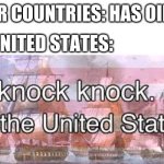 knock knock | OTHER COUNTRIES: HAS OIL; THE UNITED STATES: | image tagged in knock knock its the united states | made w/ Imgflip meme maker