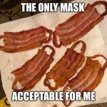 bacon covid mask | THE ONLY MASK; ACCEPTABLE FOR ME | image tagged in covid mask | made w/ Imgflip meme maker
