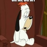 Oh me, oh myyyy | OH ME OH MY | image tagged in droopy dog | made w/ Imgflip meme maker