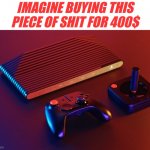 Oh,the Horrors!!! | IMAGINE BUYING THIS PIECE OF SHIT FOR 400$ | image tagged in atari vcs 800 | made w/ Imgflip meme maker