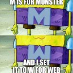 Wumbo | M IS FOR MONSTER; AND I SET IT TO W FOR WEB | image tagged in wumbo | made w/ Imgflip meme maker