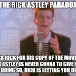 Rick Astley | THE RICK ASTLEY PARADOX; 1: ASK RICK FOR HIS COPY OF THE MOVIE UP
2: RICK ASTLEY IS NEVER GONNA TO GIVE YOU UP.
3: IN DOING SO, RICK IS LETTING YOU DOWN. | image tagged in rick astley | made w/ Imgflip meme maker