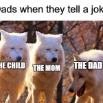 Dad jokes | Dads when they tell a joke; THE DAD; THE CHILD; THE MOM | image tagged in grump wolves,memes,funny,dad,dad joke | made w/ Imgflip meme maker