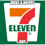 I have to get some 7up at 711 | HAVE A HAPPY; DAY | image tagged in 7-11 | made w/ Imgflip meme maker