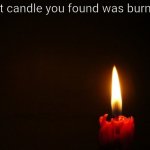 CANDLE | That candle you found was burning. | image tagged in candle | made w/ Imgflip meme maker