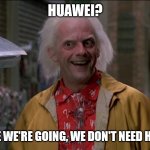 Doc Brown | HUAWEI? WHERE WE'RE GOING, WE DON'T NEED HUAWEI | image tagged in doc brown | made w/ Imgflip meme maker