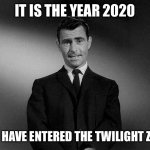 Rod Serling Twilight Zone | IT IS THE YEAR 2020; YOU HAVE ENTERED THE TWILIGHT ZONE | image tagged in rod serling twilight zone | made w/ Imgflip meme maker