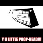 Y U Little Poop-Head!!! | Y U LITTLE POOP-HEAD!!! | image tagged in cannon teeth | made w/ Imgflip meme maker