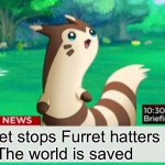 Yay | Furret stops Furret hatters 
The world is saved | image tagged in breaking news furret | made w/ Imgflip meme maker