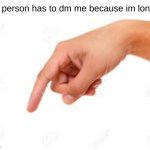 use this in discord | this person has to dm me because im lonely | image tagged in the person below | made w/ Imgflip meme maker