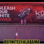 UNLEASH THE WHITE!!! | DEFINITELY ALABAMA | image tagged in alabama,white power,special kind of stupid,funny,memes,trump | made w/ Imgflip meme maker