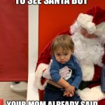 Sad Santa kid | WHEN YOU GET TO SEE SANTA BUT YOUR MOM ALREADY SAID CHRISTMAS WAS CANCELED | image tagged in memes,funny,dank,dank memes,funny memes,repost | made w/ Imgflip meme maker