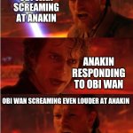 just an Anti Meme, go watch Star Wars now | OBI WAN SCREAMING AT ANAKIN; ANAKIN RESPONDING TO OBI WAN; OBI WAN SCREAMING EVEN LOUDER AT ANAKIN | image tagged in lost anakin,anti memes,star wars | made w/ Imgflip meme maker