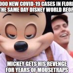 Mickey avenges his people | 15000 NEW COVID-19 CASES IN FLORIDA ON THE SAME DAY DISNEY WORLD REOPENS; MICKEY GETS HIS REVENGE FOR YEARS OF MOUSETRAPS | image tagged in disney this dick | made w/ Imgflip meme maker
