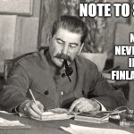 winter war in a nutshell | NOTE TO SELF; NEVER, NEVER, NEVER INVADE FINLAND AGAIN | image tagged in stalin writing letter,ww2,finland | made w/ Imgflip meme maker