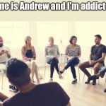 Are you addicted to memes?  The first step is admitting you have a problem. | Hello, my name is Andrew and I'm addicted to memes | image tagged in alcoholics anonymous,addiction,admit it,12 step program,first world problems,stop it get some help | made w/ Imgflip meme maker
