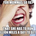 Yo mamas so fat | YUR MOMMAS SO FAT; THAT SHE HAS TO RUN 1MILLION MILES A DAY TO GET FIT | image tagged in lol | made w/ Imgflip meme maker