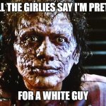Pretty fly for a white guy | AND ALL THE GIRLIES SAY I'M PRETTY FLY; FOR A WHITE GUY | image tagged in the fly | made w/ Imgflip meme maker