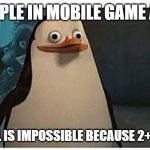 Stupid pinguin | PEOPLE IN MOBILE GAME ADS; "THIS LEVEL IS IMPOSSIBLE BECAUSE 2+2=5 NOT 4" | image tagged in stupid pinguin | made w/ Imgflip meme maker
