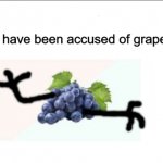 "I've been accused of grape" Grape